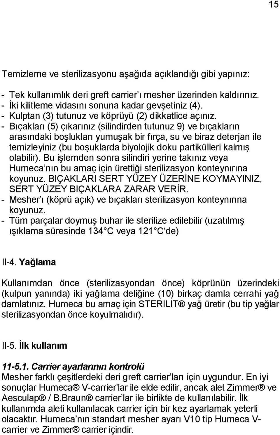 - Bıçakları (5) çıkarınız (silindirden tutunuz 9) ve bıçakların arasındaki boşlukları yumuşak bir fırça, su ve biraz deterjan ile temizleyiniz (bu boşuklarda biyolojik doku partikülleri kalmış