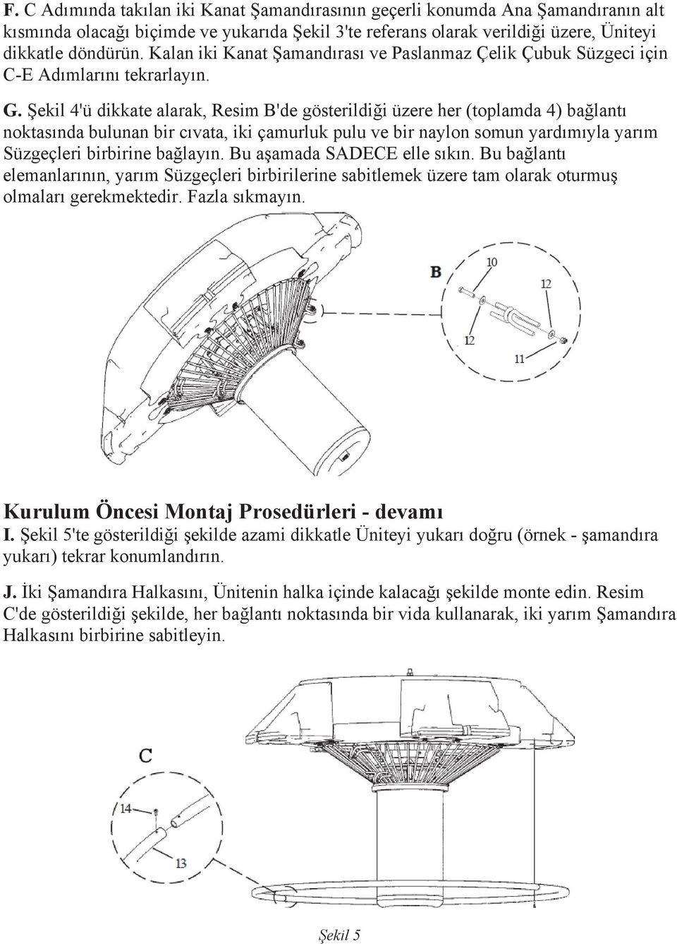 Şekil 4'ü dikkate alarak, Resim B'de gösterildiği üzere her (toplamda 4) bağlantı noktasında bulunan bir cıvata, iki çamurluk pulu ve bir naylon somun yardımıyla yarım Süzgeçleri birbirine bağlayın.