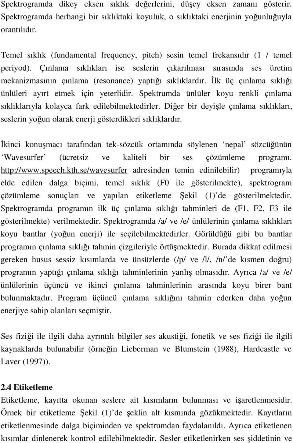 Çınlama sıklıkları ise seslerin çıkarılması sırasında ses üretim mekanizmasının çınlama (resonance) yaptığı sıklıklardır. Đlk üç çınlama sıklığı ünlüleri ayırt etmek için yeterlidir.