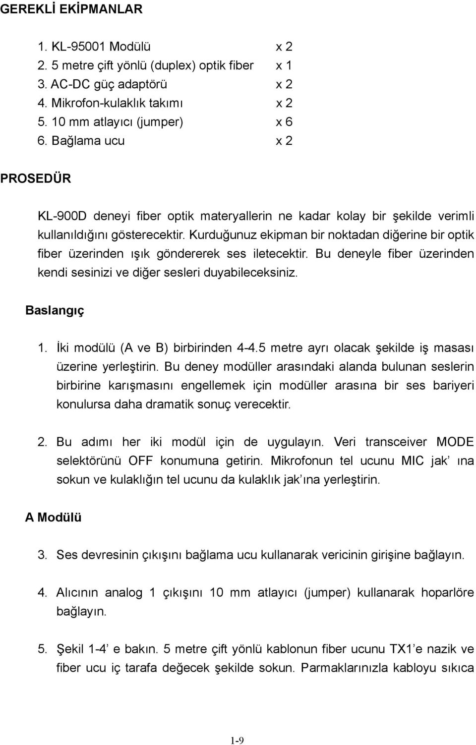 Kurduğunuz ekipman bir noktadan diğerine bir optik fiber üzerinden ışık göndererek ses iletecektir. Bu deneyle fiber üzerinden kendi sesinizi ve diğer sesleri duyabileceksiniz. Baslangıç 1.