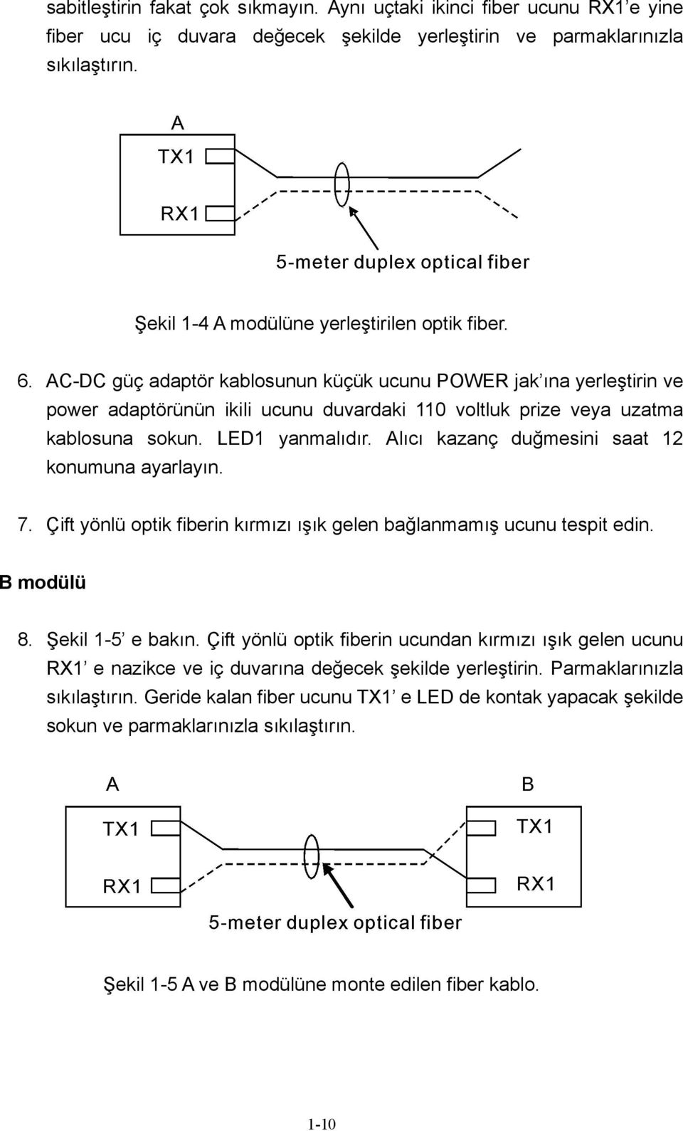 AC-DC güç adaptör kablosunun küçük ucunu POWER jak ına yerleştirin ve power adaptörünün ikili ucunu duvardaki 110 voltluk prize veya uzatma kablosuna sokun. LED1 yanmalıdır.