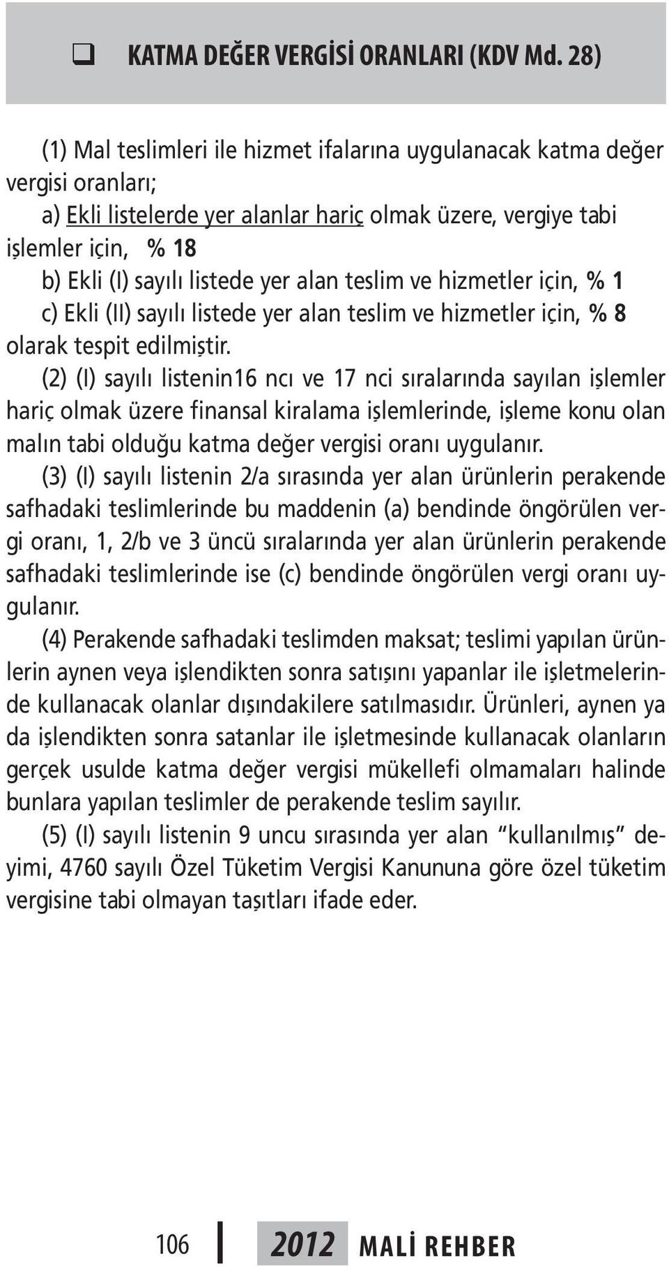 (2) (I) sayılı listenin16 ncı ve 17 nci sıralarında sayılan işlemler hariç olmak üzere finansal kiralama işlemlerinde, işleme konu olan malın tabi olduğu katma değer vergisi oranı uygulanır.