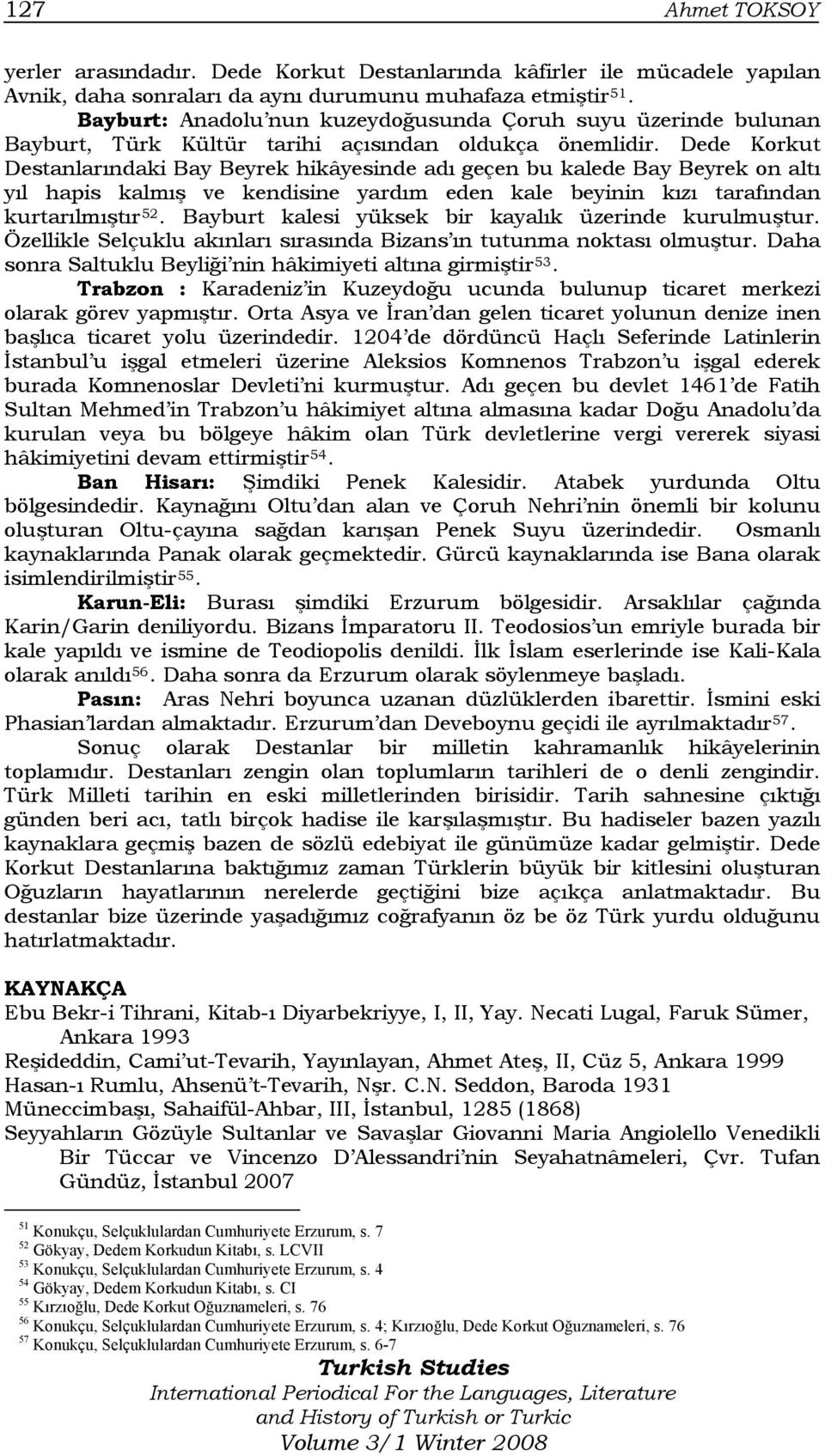 Dede Korkut Destanlarındaki Bay Beyrek hikâyesinde adı geçen bu kalede Bay Beyrek on altı yıl hapis kalmış ve kendisine yardım eden kale beyinin kızı tarafından kurtarılmıştır 52.