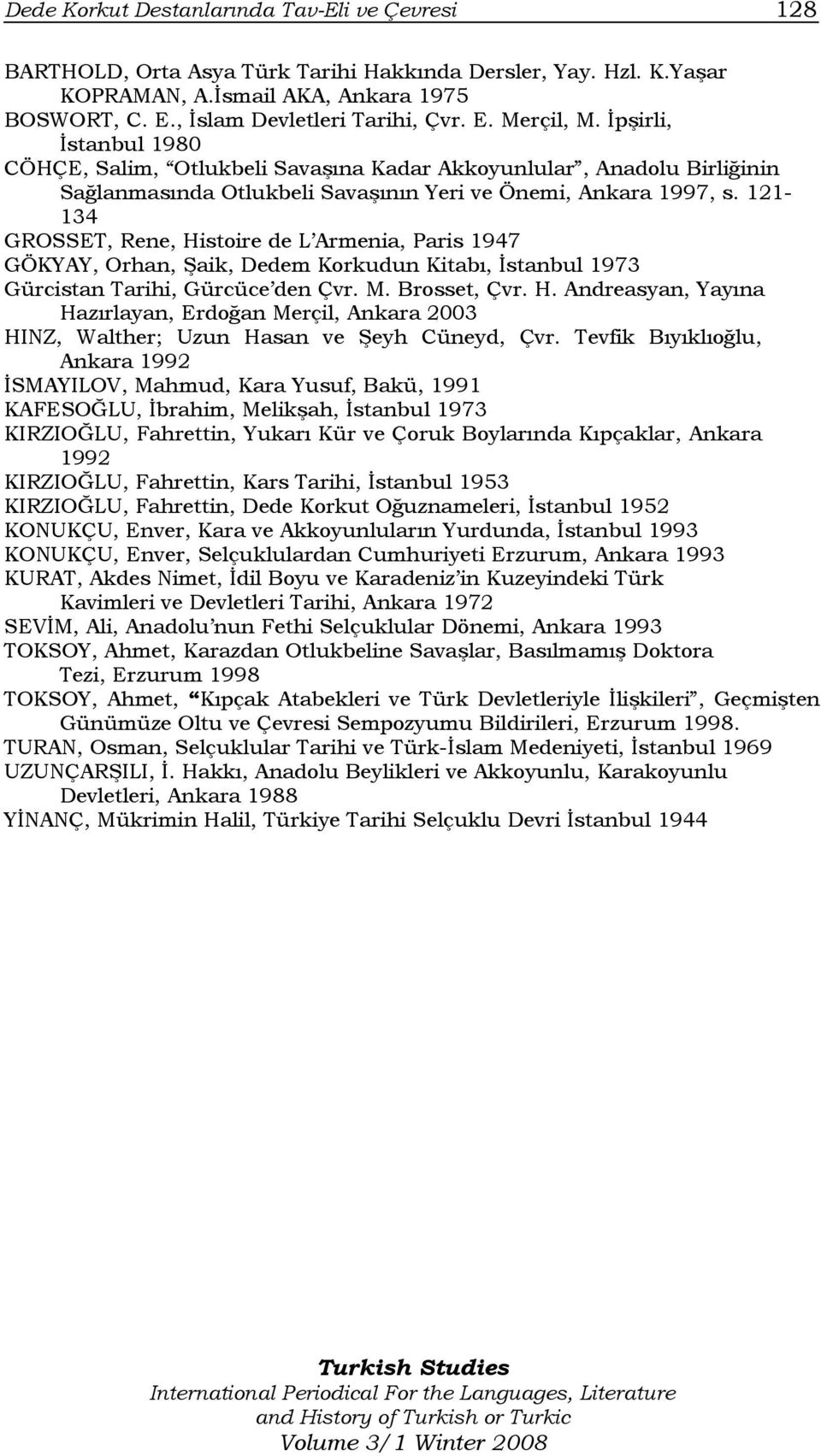 121-134 GROSSET, Rene, Histoire de L Armenia, Paris 1947 GÖKYAY, Orhan, Şaik, Dedem Korkudun Kitabı, İstanbul 1973 Gürcistan Tarihi, Gürcüce den Çvr. M. Brosset, Çvr. H. Andreasyan, Yayına Hazırlayan, Erdoğan Merçil, Ankara 2003 HINZ, Walther; Uzun Hasan ve Şeyh Cüneyd, Çvr.