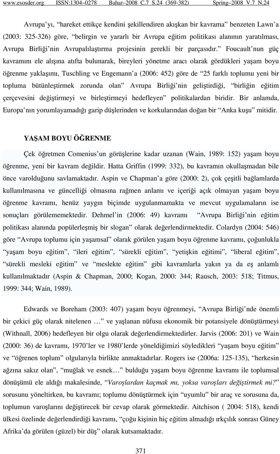 Foucault nun güç kavramını ele alışına atıfta bulunarak, bireyleri yönetme aracı olarak gördükleri yaşam boyu öğrenme yaklaşımı, Tuschling ve Engemann a (2006: 452) göre de 25 farklı toplumu yeni bir