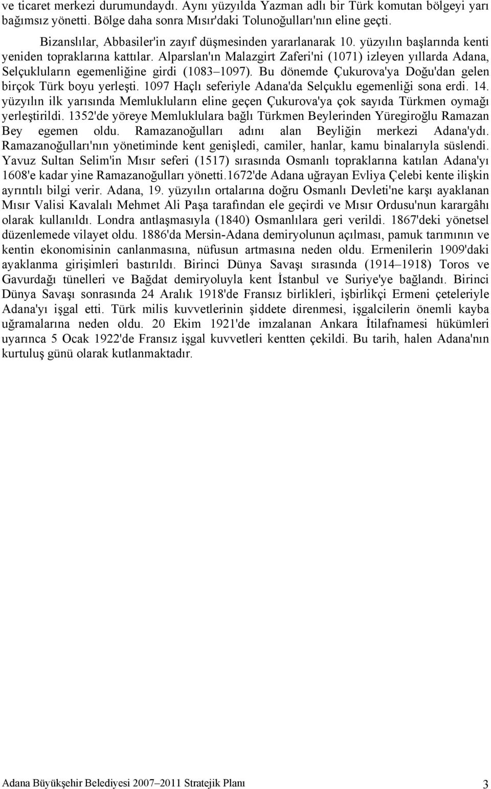 Alparslan'ın Malazgirt Zaferi'ni (1071) izleyen yıllarda Adana, Selçukluların egemenliğine girdi (1083 1097). Bu dönemde Çukurova'ya Doğu'dan gelen birçok Türk boyu yerleşti.