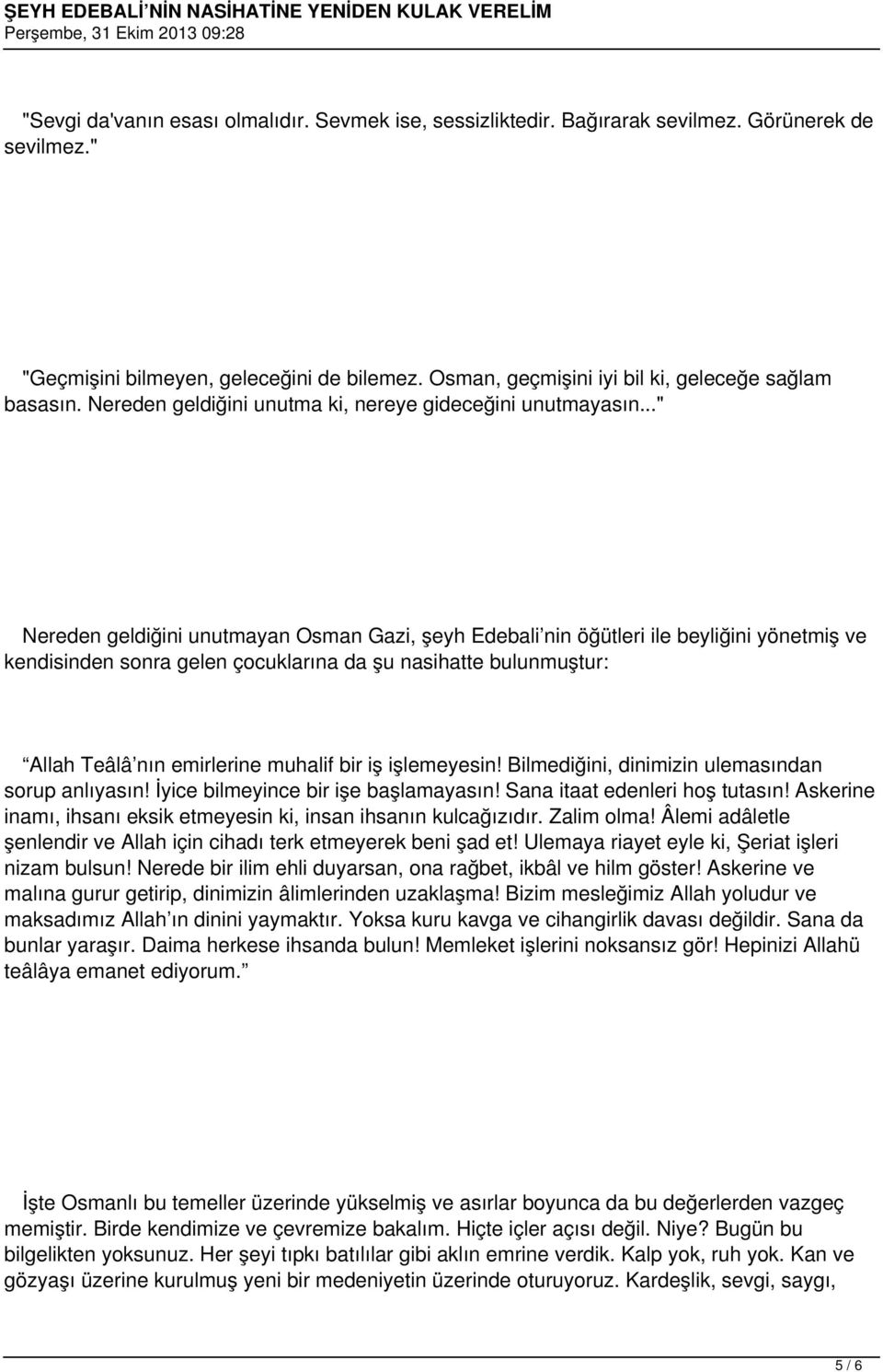 .." Nereden geldiğini unutmayan Osman Gazi, şeyh Edebali nin öğütleri ile beyliğini yönetmiş ve kendisinden sonra gelen çocuklarına da şu nasihatte bulunmuştur: Allah Teâlâ nın emirlerine muhalif bir