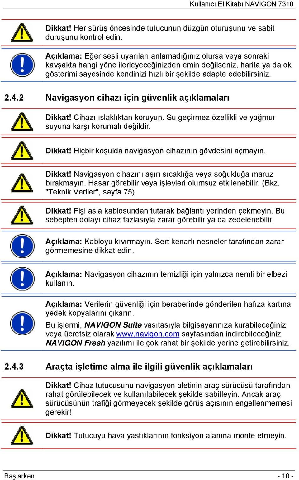 edebilirsiniz. 2.4.2 Navigasyon cihazı için güvenlik açıklamaları Dikkat! Cihazı ıslaklıktan koruyun. Su geçirmez özellikli ve yağmur suyuna karşı korumalı değildir. Dikkat! Hiçbir koşulda navigasyon cihazının gövdesini açmayın.