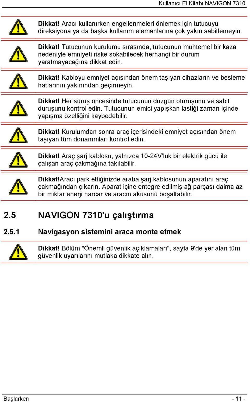 Kabloyu emniyet açısından önem taşıyan cihazların ve besleme hatlarının yakınından geçirmeyin. Dikkat! Her sürüş öncesinde tutucunun düzgün oturuşunu ve sabit duruşunu kontrol edin.