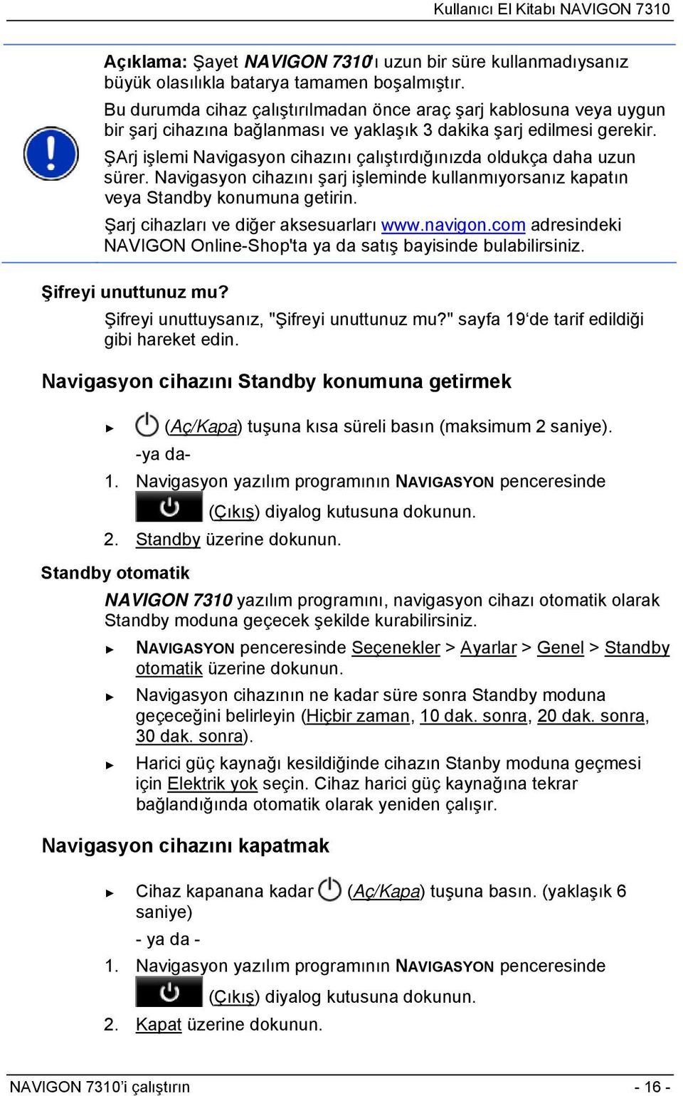 ŞArj işlemi Navigasyon cihazını çalıştırdığınızda oldukça daha uzun sürer. Navigasyon cihazını şarj işleminde kullanmıyorsanız kapatın veya Standby konumuna getirin.