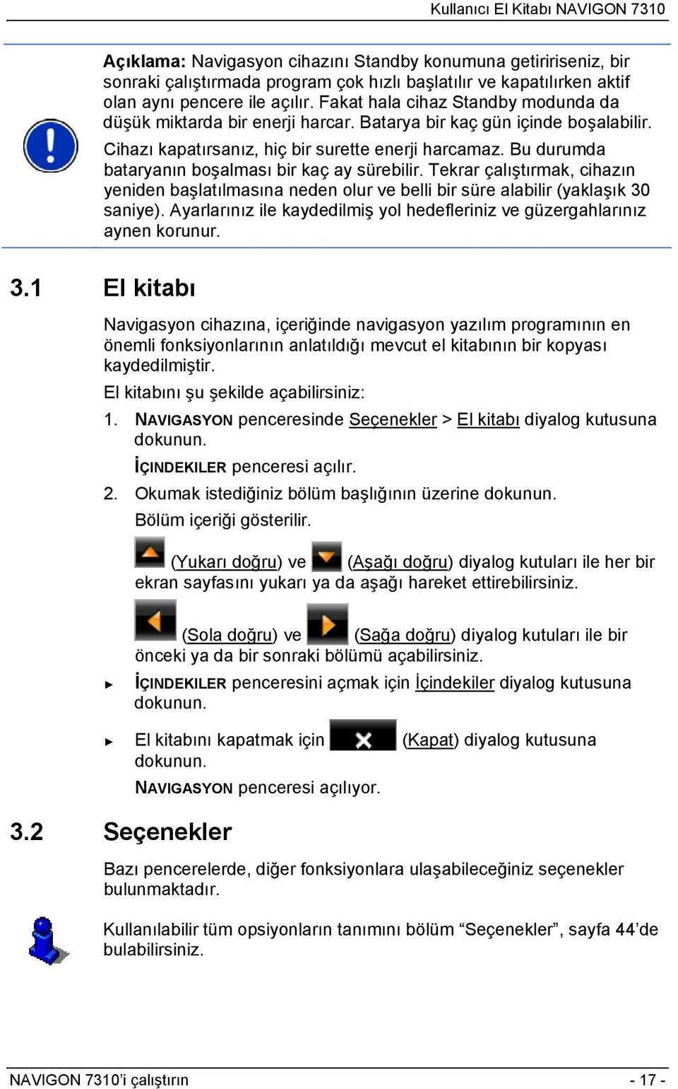 Bu durumda bataryanın boşalması bir kaç ay sürebilir. Tekrar çalıştırmak, cihazın yeniden başlatılmasına neden olur ve belli bir süre alabilir (yaklaşık 30 saniye).