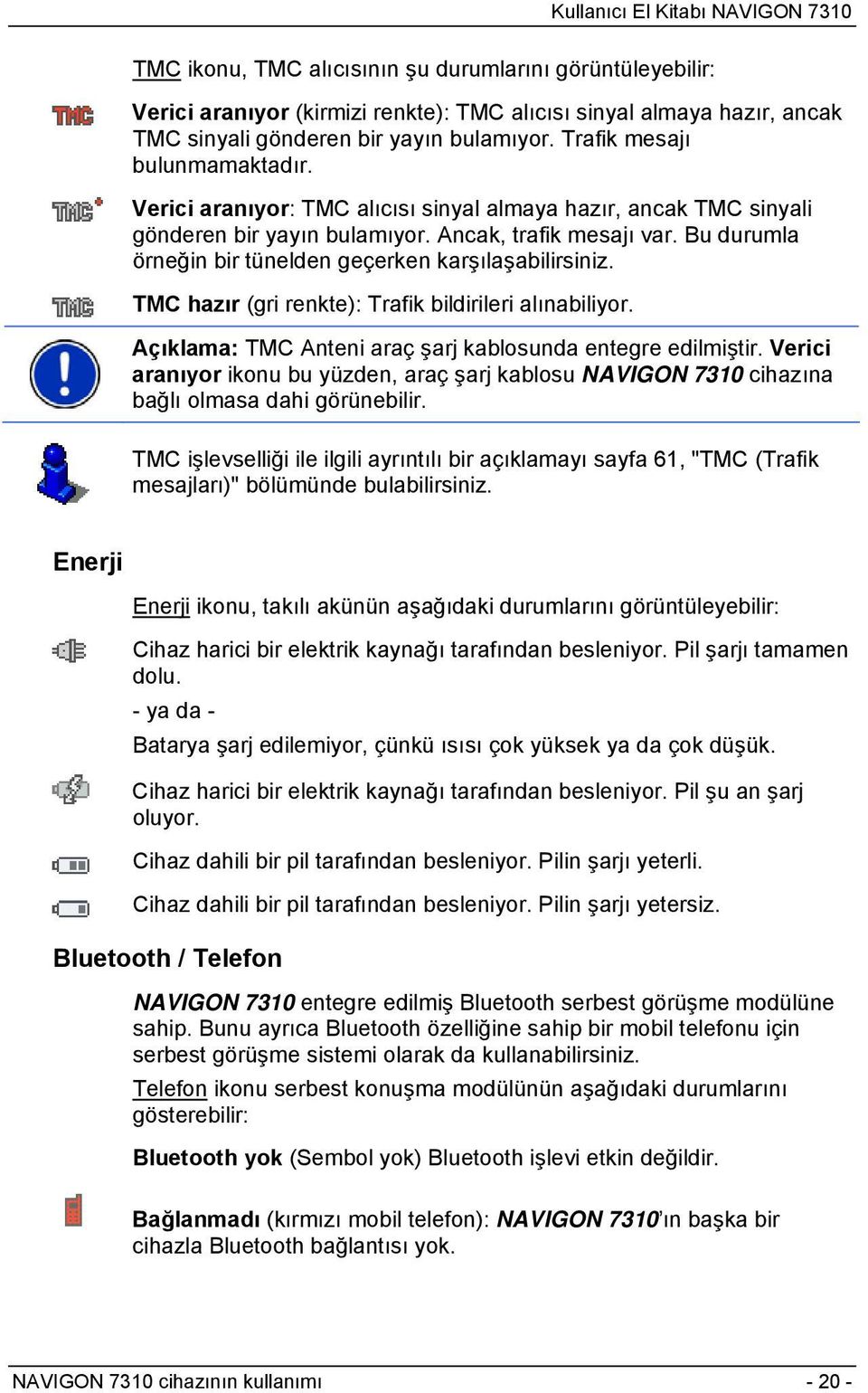 Bu durumla örneğin bir tünelden geçerken karşılaşabilirsiniz. TMC hazır (gri renkte): Trafik bildirileri alınabiliyor. Açıklama: TMC Anteni araç şarj kablosunda entegre edilmiştir.