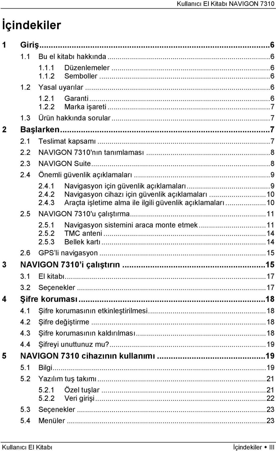 ..10 2.4.3 Araçta işletime alma ile ilgili güvenlik açıklamaları...10 2.5 NAVIGON 7310'u çalıştırma...11 2.5.1 Navigasyon sistemini araca monte etmek...11 2.5.2 TMC anteni...14 2.5.3 Bellek kartı.