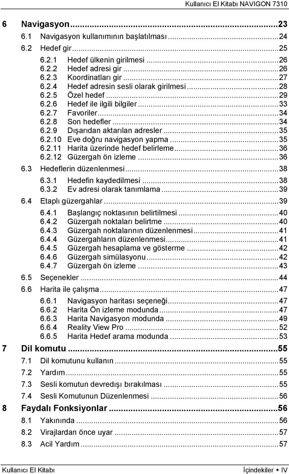 ..36 6.2.12 Güzergah ön izleme...36 6.3 Hedeflerin düzenlenmesi...38 6.3.1 Hedefin kaydedilmesi...38 6.3.2 Ev adresi olarak tanımlama...39 6.4 Etaplı güzergahlar...39 6.4.1 Başlangıç noktasının belirtilmesi.