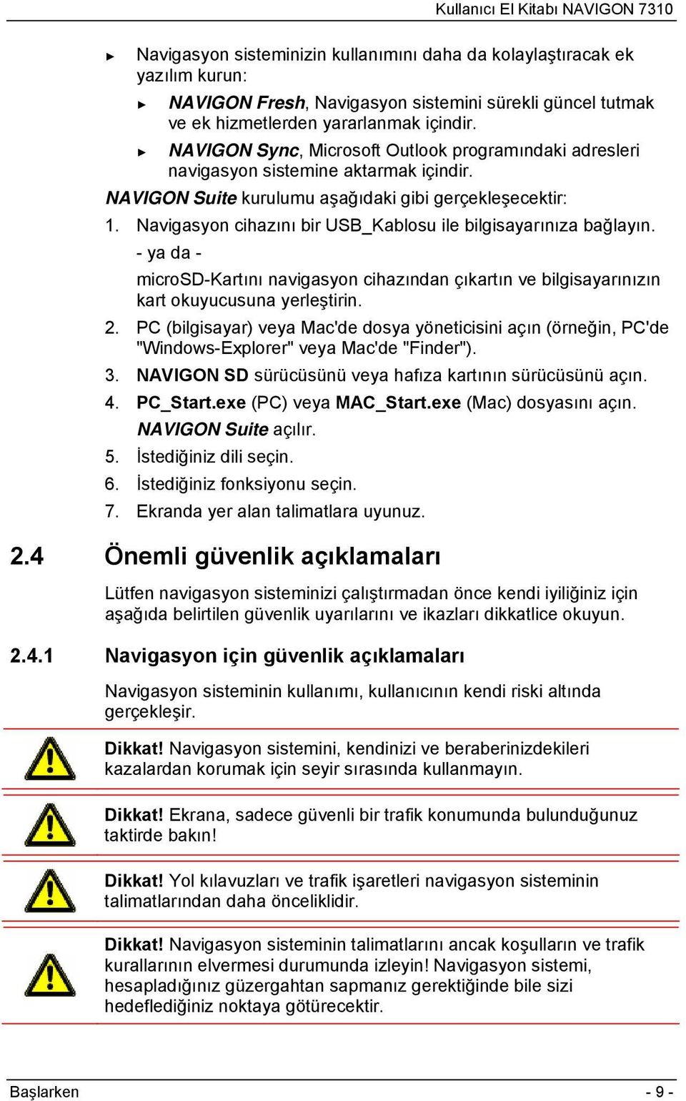 Navigasyon cihazını bir USB_Kablosu ile bilgisayarınıza bağlayın. - ya da - microsd-kartını navigasyon cihazından çıkartın ve bilgisayarınızın kart okuyucusuna yerleştirin. 2.