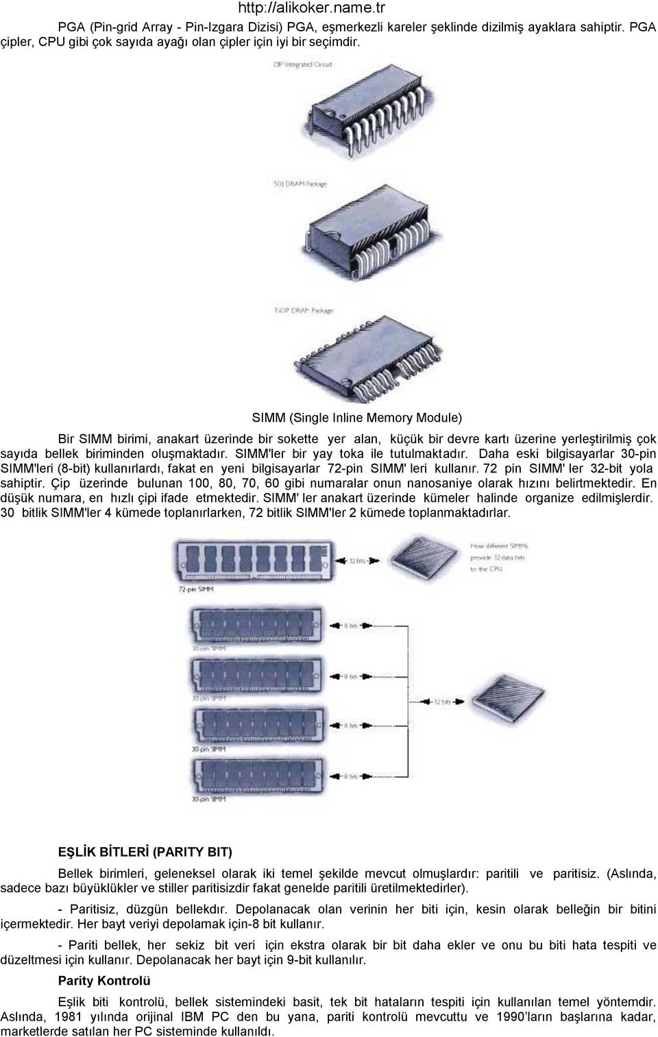 SIMM'ler bir yay toka ile tutulmaktadır. Daha eski bilgisayarlar 30-pin SIMM'leri (8-bit) kullanırlardı, fakat en yeni bilgisayarlar 72-pin SIMM' leri kullanır. 72 pin SIMM' ler 32-bit yola sahiptir.