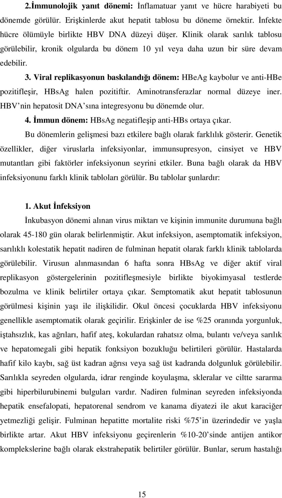 Viral replikasyonun baskılandığı dönem: HBeAg kaybolur ve anti-hbe pozitifleşir, HBsAg halen pozitiftir. Aminotransferazlar normal düzeye iner. HBV nin hepatosit DNA sına integresyonu bu dönemde olur.