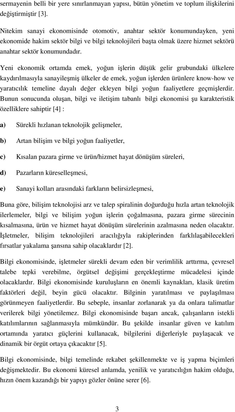 Yeni ekonomik ortamda emek, yoğun işlerin düşük gelir grubundaki ülkelere kaydırılmasıyla sanayileşmiş ülkeler de emek, yoğun işlerden ürünlere know-how ve yaratıcılık temeline dayalı değer ekleyen