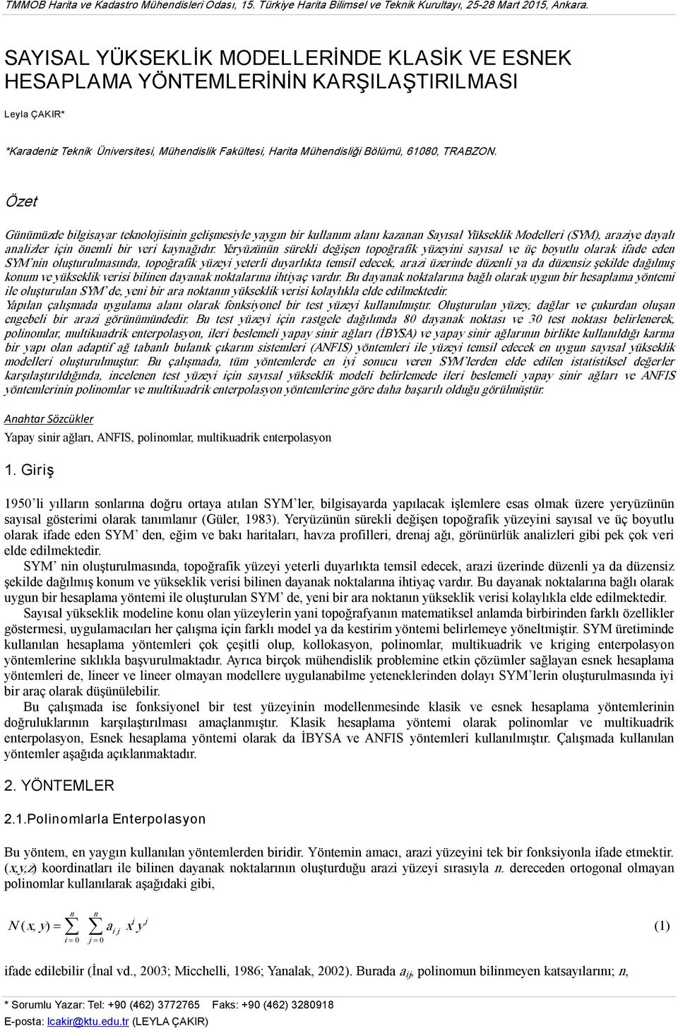 Özet Günümüzde blgsayar tenolojsnn gelşmesyle yaygın br ullanım alanı azanan Sayısal Yüsel Modeller (SYM), arazye dayalı analzler çn öneml br ver aynağıdır.