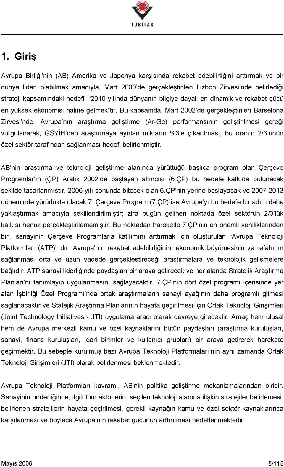 Bu kapsamda, Mart 2002 de gerçekleştirilen Barselona Zirvesi nde, Avrupa nın araştırma geliştirme (Ar-Ge) performansının geliştirilmesi gereği vurgulanarak, GSYİH den araştırmaya ayrılan miktarın %3