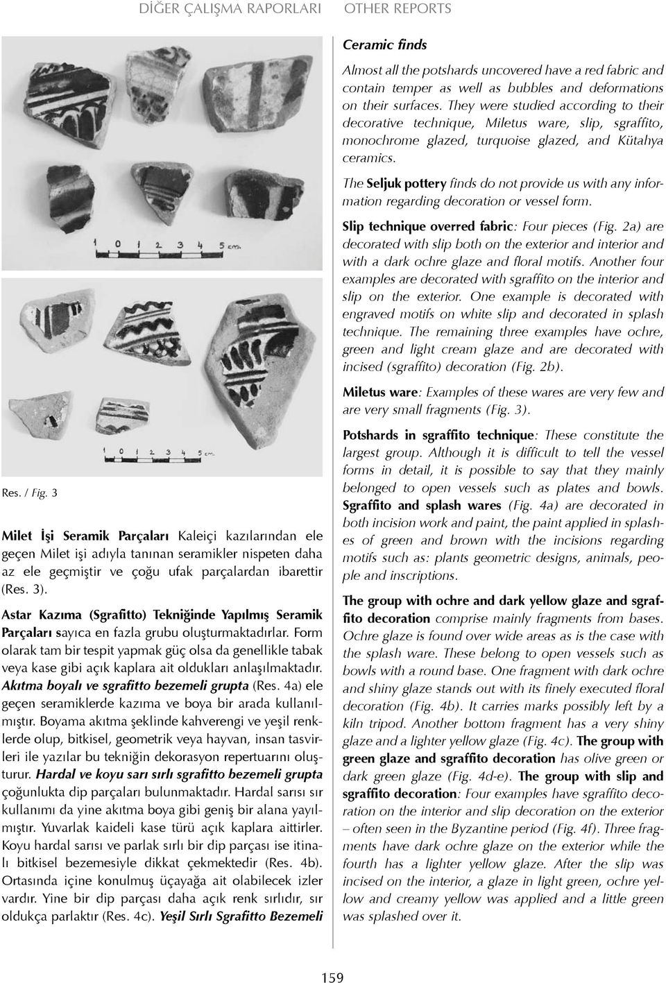 The Seljuk pottery finds do not provide us with any information regarding decoration or vessel form. Slip technique overred fabric: Four pieces (Fig.