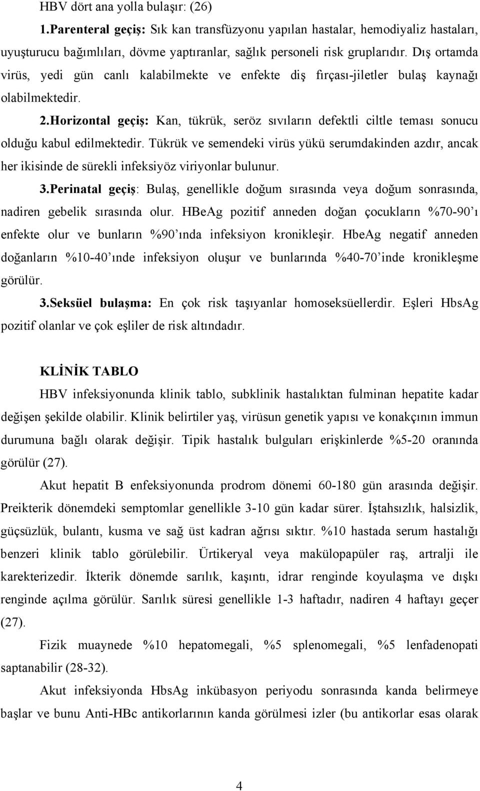 Horizontal geçiş: Kan, tükrük, seröz sıvıların defektli ciltle teması sonucu olduğu kabul edilmektedir.