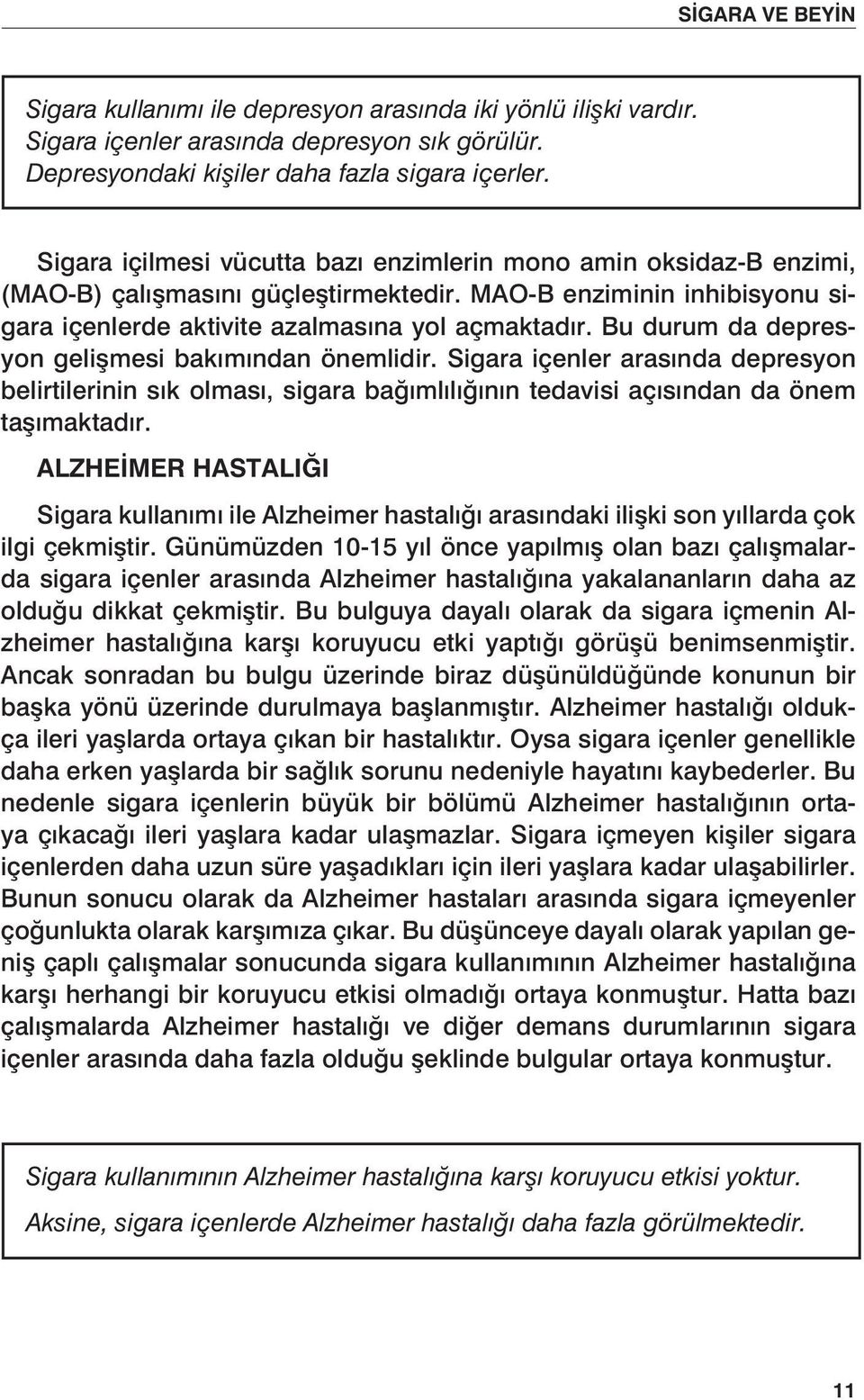 Bu durum da depresyon gelişmesi bakımından önemlidir. Sigara içenler arasında depresyon belirtilerinin sık olması, sigara bağımlılığının tedavisi açısından da önem taşımaktadır.