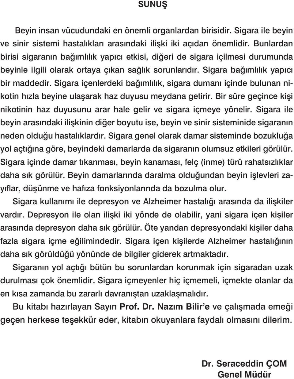 Sigara içenlerdeki bağımlılık, sigara dumanı içinde bulunan nikotin hızla beyine ulaşarak haz duyusu meydana getirir.