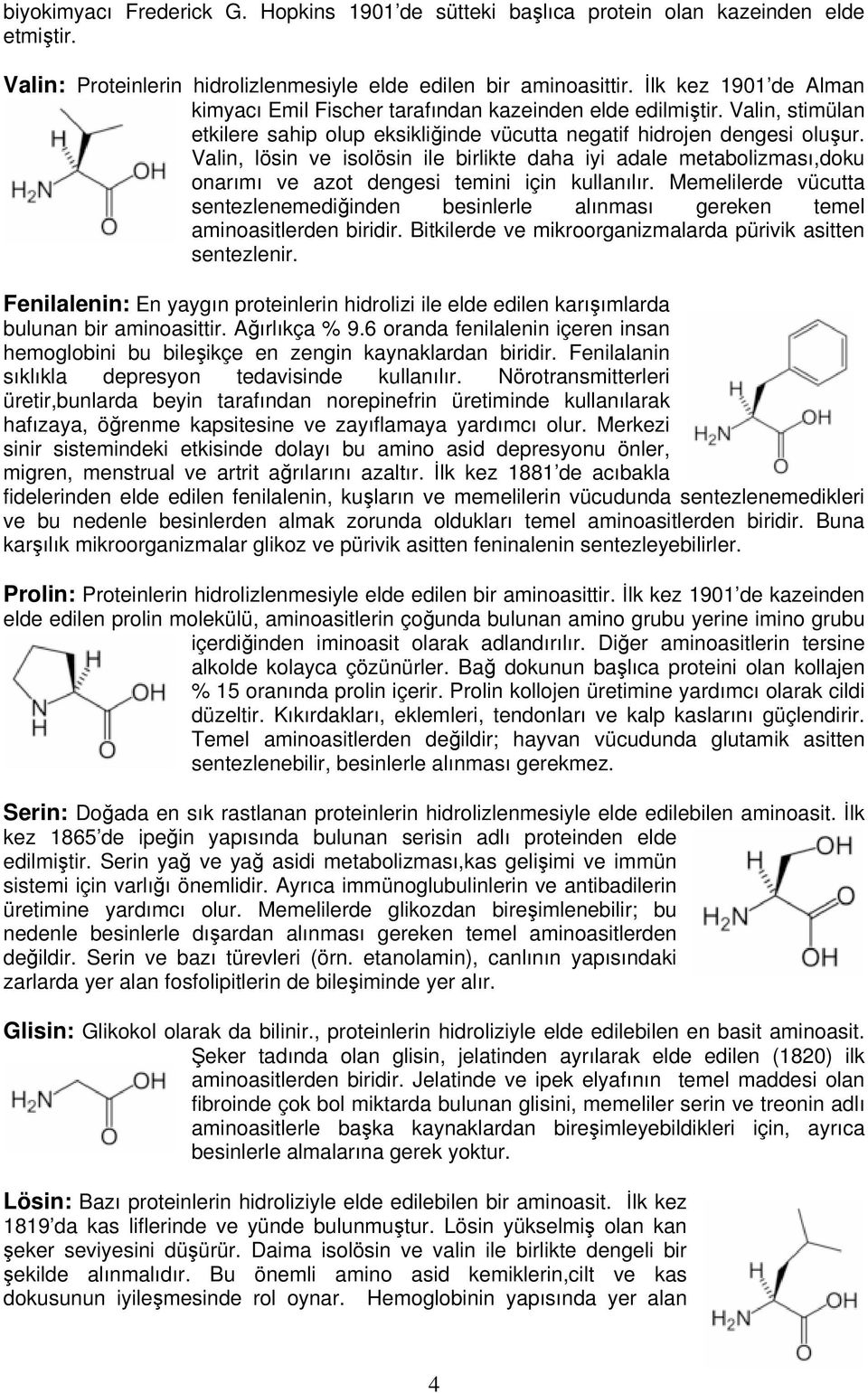 Valin, lösin ve isolösin ile birlikte daha iyi adale metabolizması,doku onarımı ve azot dengesi temini için kullanılır.