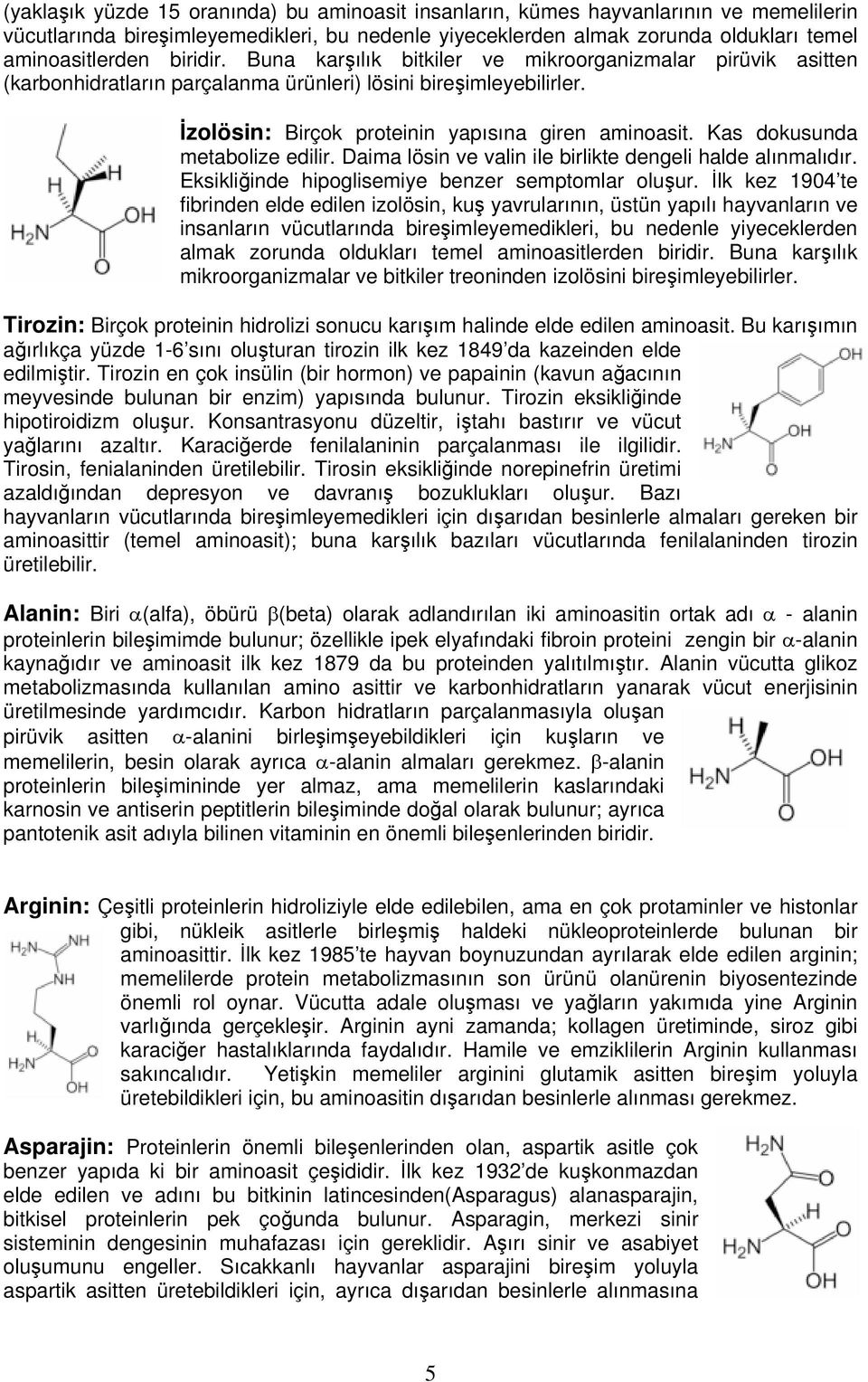 Kas dokusunda metabolize edilir. Daima lösin ve valin ile birlikte dengeli halde alınmalıdır. Eksikliğinde hipoglisemiye benzer semptomlar oluşur.