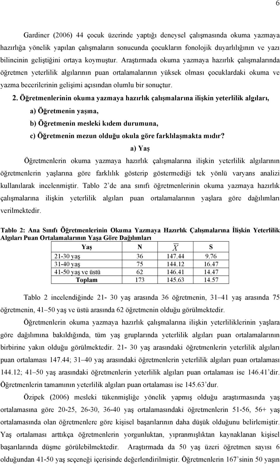 Araştırmada okuma yazmaya hazırlık çalışmalarında öğretmen yeterlilik algılarının puan ortalamalarının yüksek olması çocuklardaki okuma ve yazma becerilerinin gelişimi açısından olumlu bir sonuçtur.