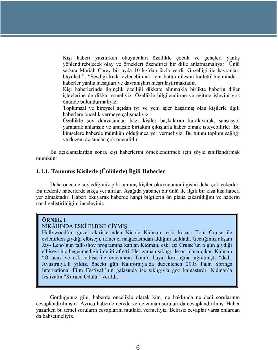 Kişi haberlerinde ilginçlik özelliği dikkate alınmakla birlikte haberin diğer işlevlerine de dikkat etmeliyiz. Özellikle bilgilendirme ve eğitme işlevini göz önünde bulundurmalıyız.