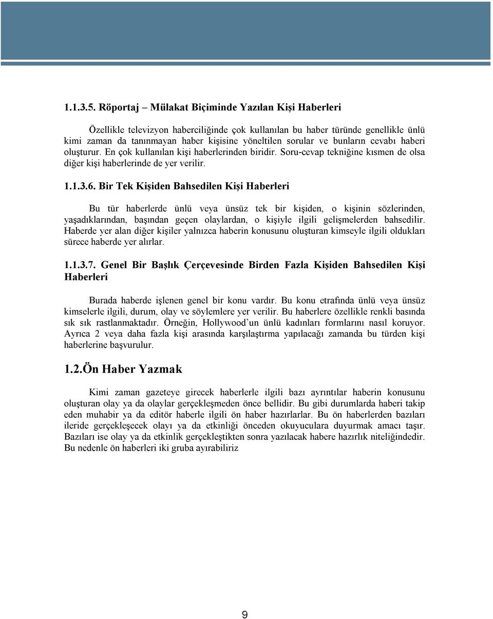 bunların cevabı haberi oluşturur. En çok kullanılan kişi haberlerinden biridir. Soru-cevap tekniğine kısmen de olsa diğer kişi haberlerinde de yer verilir. 1.1.3.6.