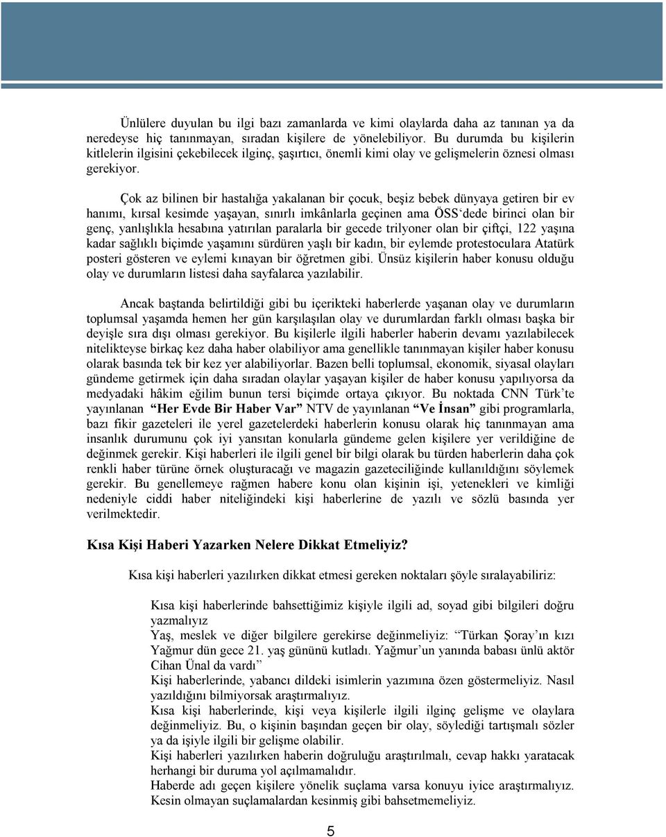 Çok az bilinen bir hastalığa yakalanan bir çocuk, beşiz bebek dünyaya getiren bir ev hanımı, kırsal kesimde yaşayan, sınırlı imkânlarla geçinen ama ÖSS dede birinci olan bir genç, yanlışlıkla