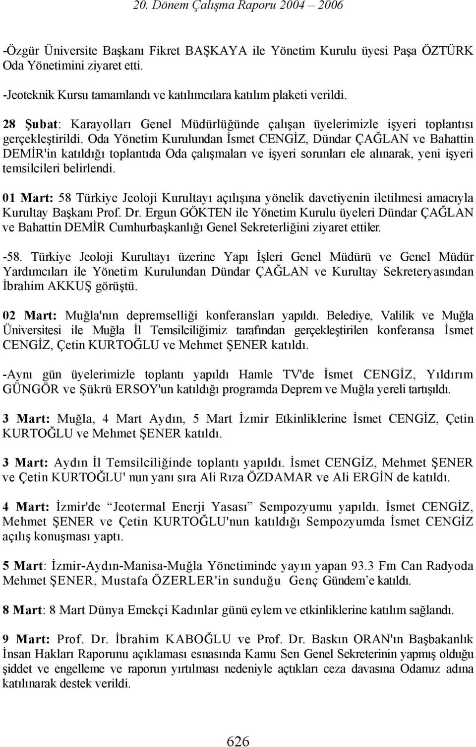 Oda Yönetim Kurulundan İsmet CENGİZ, Dündar ÇAĞLAN ve Bahattin DEMİR'in katıldığı toplantıda Oda çalışmaları ve işyeri sorunları ele alınarak, yeni işyeri temsilcileri belirlendi.