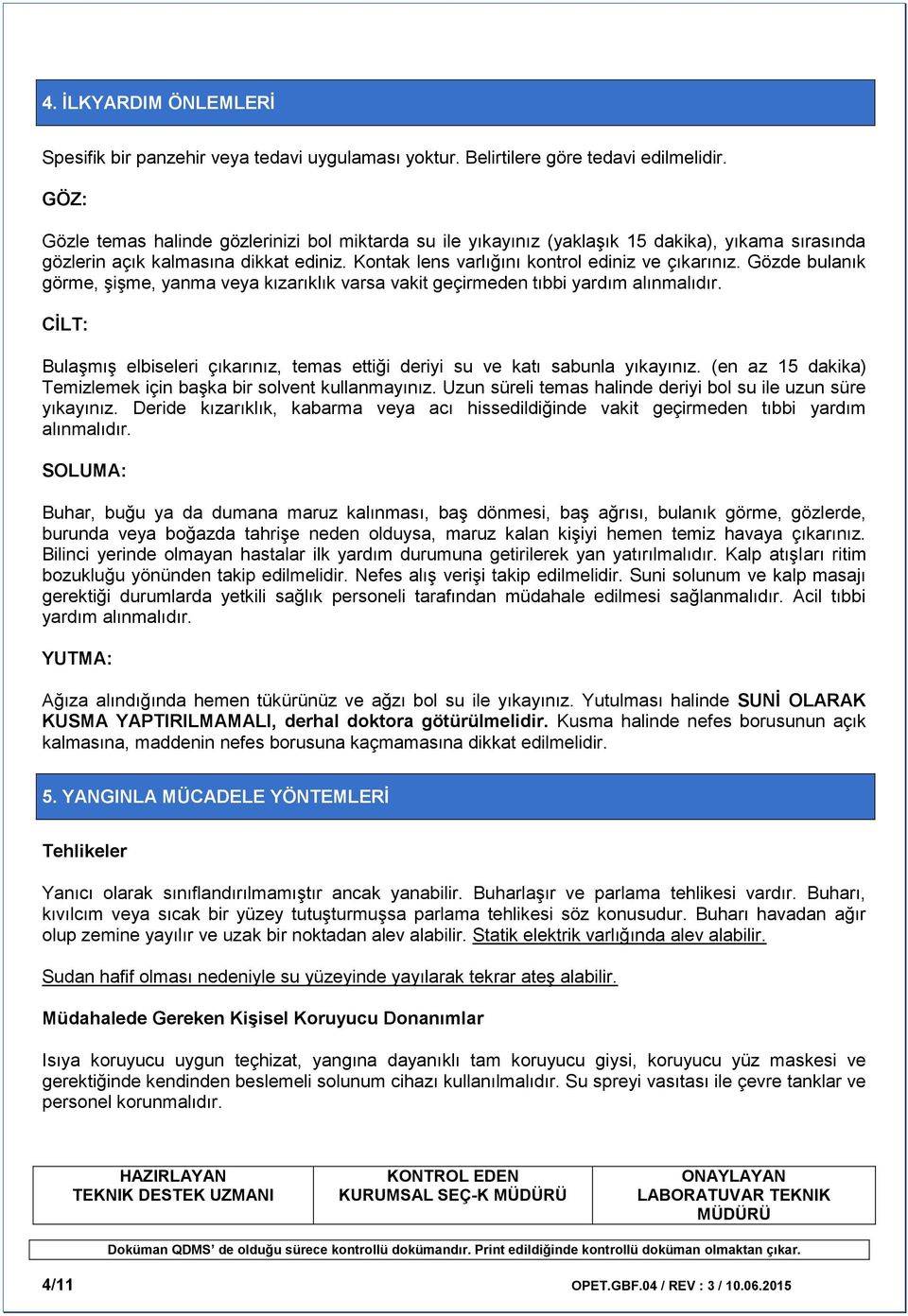 Gözde bulanık görme, şişme, yanma veya kızarıklık varsa vakit geçirmeden tıbbi yardım alınmalıdır. CİLT: Bulaşmış elbiseleri çıkarınız, temas ettiği deriyi su ve katı sabunla yıkayınız.