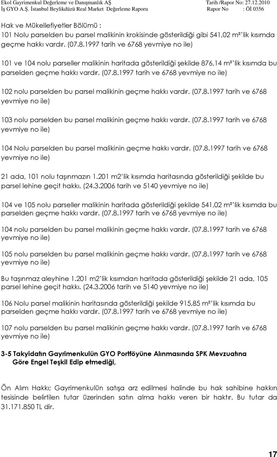 (07.8.1997 tarih ve 6768 yevmiye no ile) 103 nolu parselden bu parsel malikinin geçme hakkı vardır. (07.8.1997 tarih ve 6768 yevmiye no ile) 104 Nolu parselden bu parsel malikinin geçme hakkı vardır.