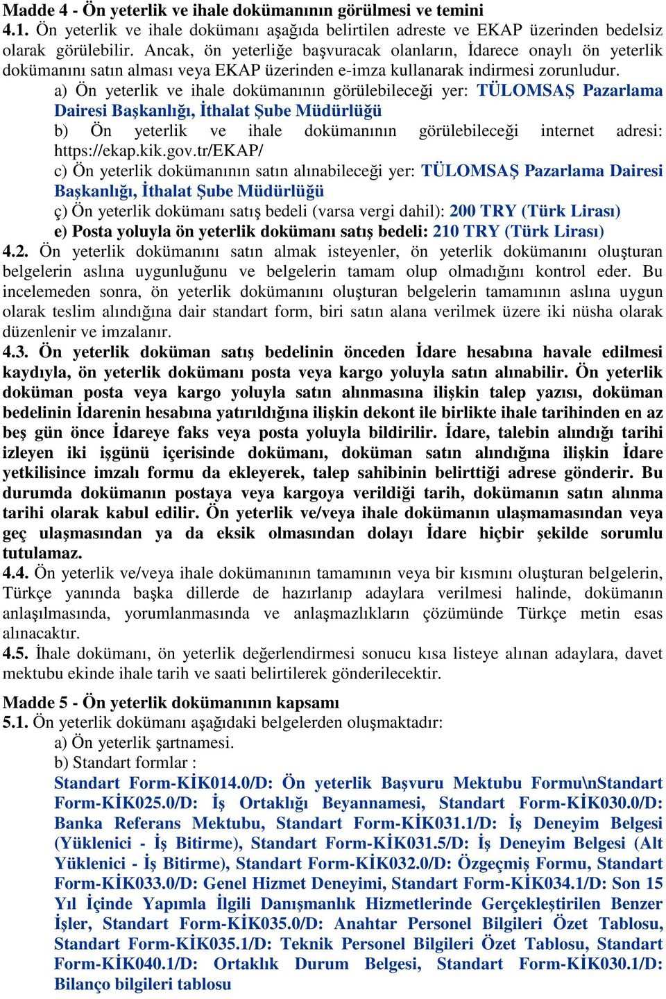 a) Ön yeterlik ve ihale dokümanının görülebileceği yer: TÜLOMSAŞ Pazarlama Dairesi Başkanlığı, İthalat Şube Müdürlüğü b) Ön yeterlik ve ihale dokümanının görülebileceği internet adresi: https://ekap.