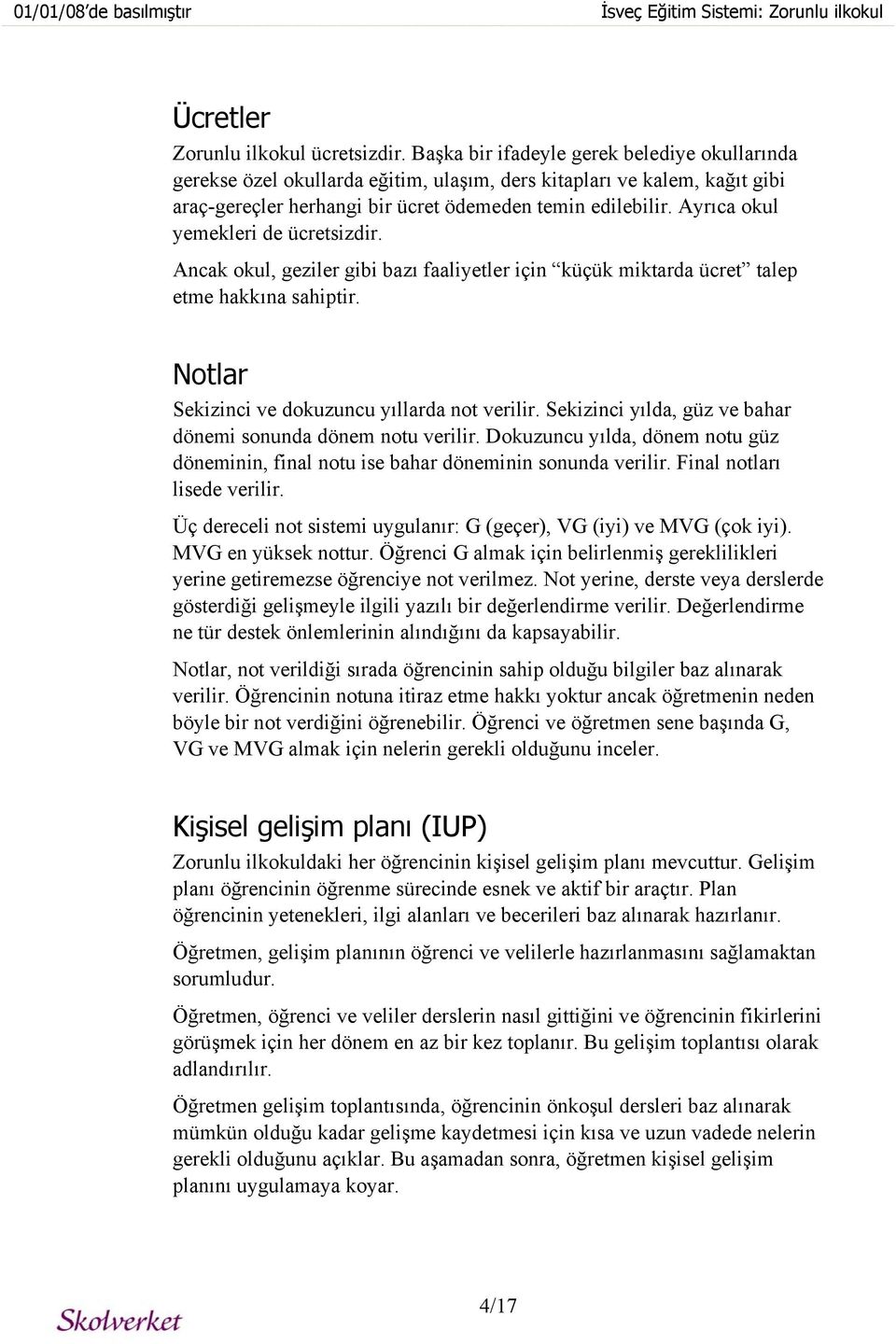 Ayrıca okul yemekleri de ücretsizdir. Ancak okul, geziler gibi bazı faaliyetler için küçük miktarda ücret talep etme hakkına sahiptir. Notlar Sekizinci ve dokuzuncu yıllarda not verilir.