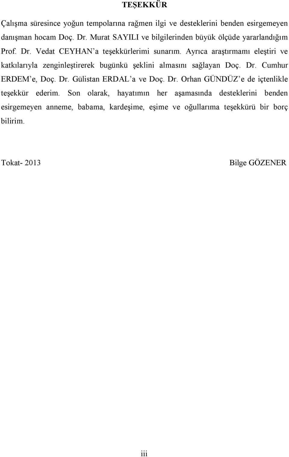 Ayrıca araştırmamı eleştiri ve katkılarıyla zenginleştirerek bugünkü şeklini almasını sağlayan Doç. Dr. Cumhur ERDEM e, Doç. Dr. Gülistan ERDAL a ve Doç.