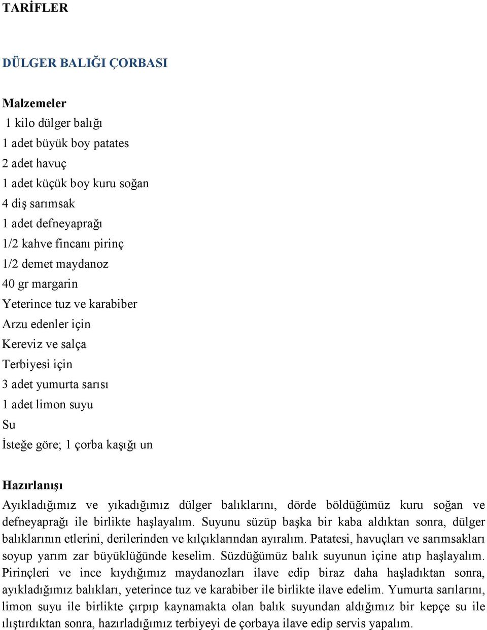 balıklarını, dörde böldüğümüz kuru soğan ve defneyaprağı ile birlikte haşlayalım. Suyunu süzüp başka bir kaba aldıktan sonra, dülger balıklarının etlerini, derilerinden ve kılçıklarından ayıralım.