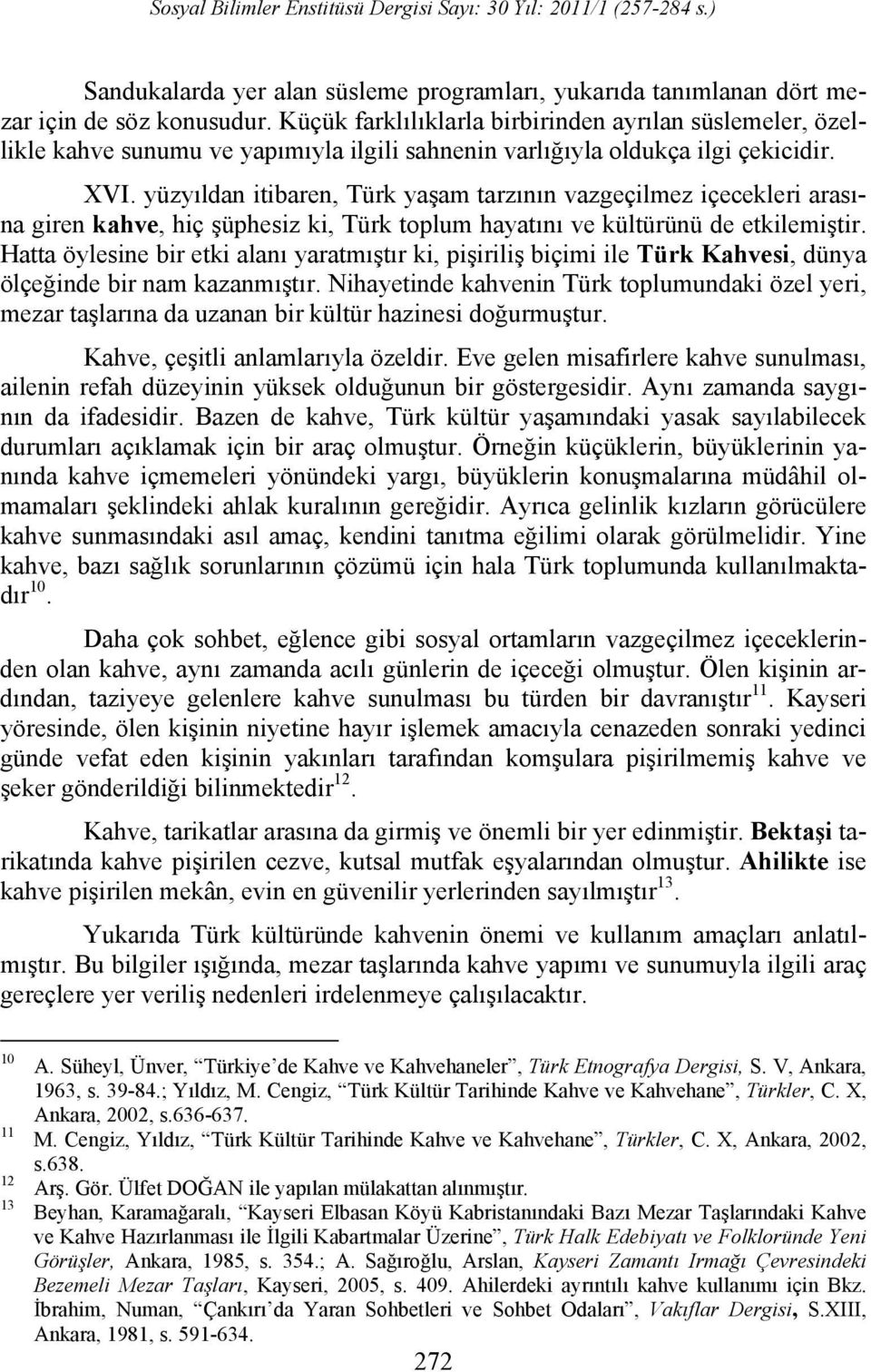 yüzyıldan itibaren, Türk yaşam tarzının vazgeçilmez içecekleri arasına giren kahve, hiç şüphesiz ki, Türk toplum hayatını ve kültürünü de etkilemiştir.