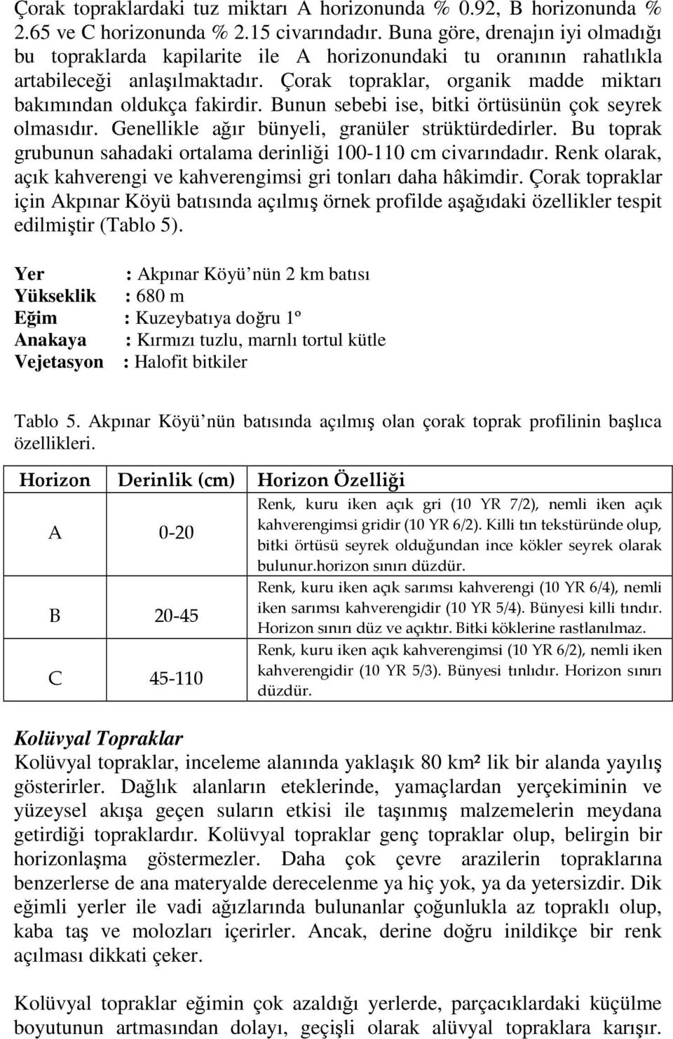 Bunun sebebi ise, bitki örtüsünün çok seyrek olmasıdır. Genellikle ağır bünyeli, granüler strüktürdedirler. Bu toprak grubunun sahadaki ortalama derinliği 100-110 cm civarındadır.