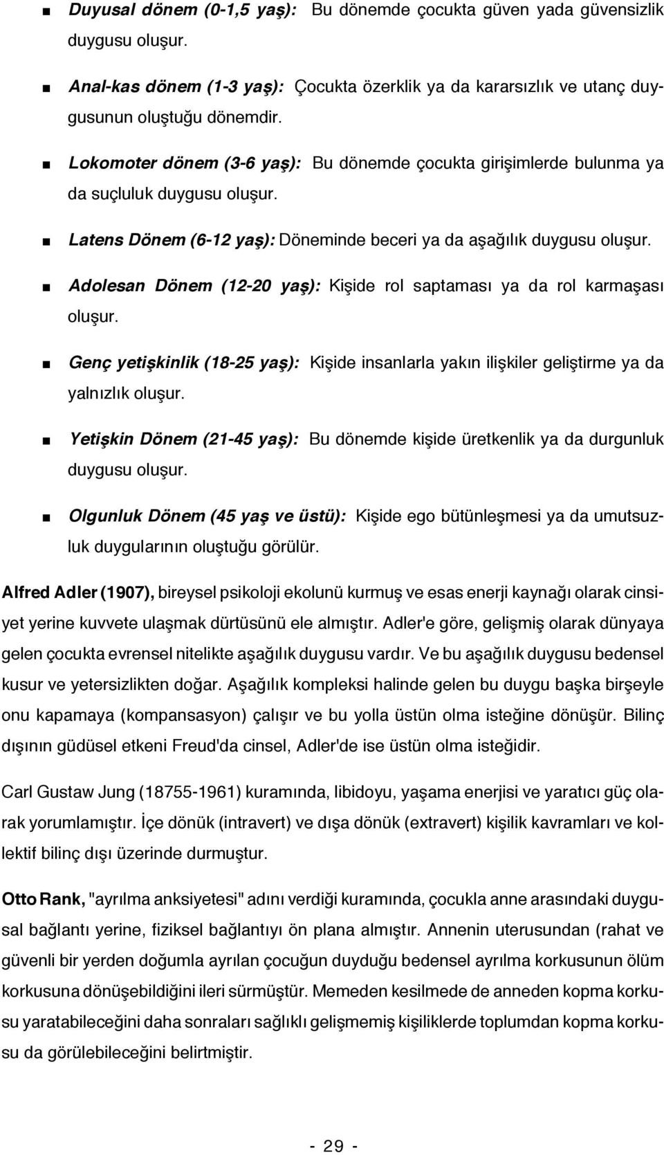 Adolesan Dönem (12-20 yaş): Kişide rol saptaması ya da rol karmaşası oluşur. Genç yetişkinlik (18-25 yaş): Kişide insanlarla yakın ilişkiler geliştirme ya da yalnızlık oluşur.