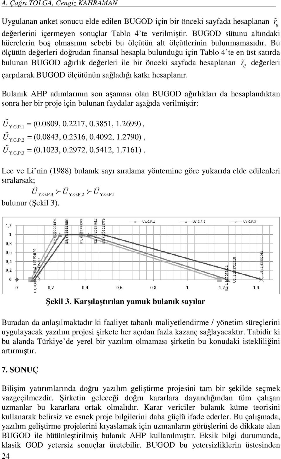 Bu ölçütün değerler doğrudan fnansal hesapla bulunduğu çn Tablo 4 te en üst satırda bulunan BUGOD ağırlık değerler le br öncek sayfada hesaplanan r% j değerler çarpılarak BUGOD ölçütünün sağladığı