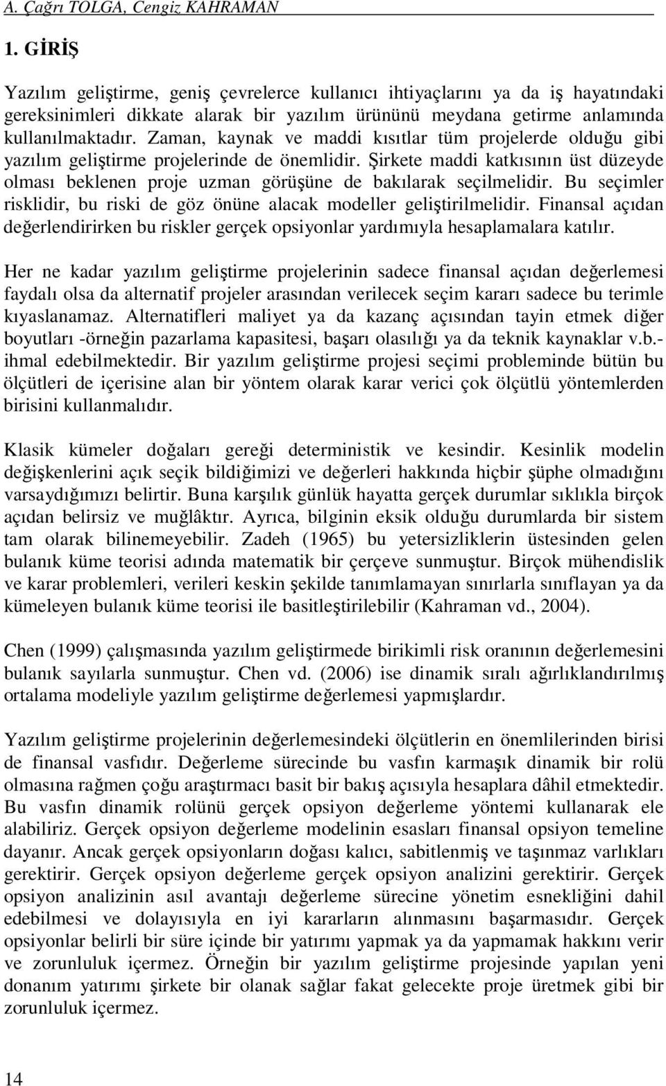 Bu seçmler rskldr, bu rsk de göz önüne alacak modeller gelştrlmeldr. Fnansal açıdan değerlendrrken bu rskler gerçek opsyonlar yardımıyla hesaplamalara katılır.