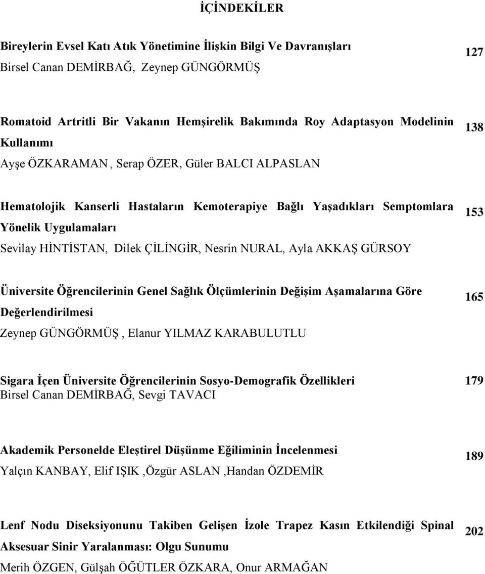 Nesrin NURAL, Ayla AKKAŞ GÜRSOY 153 Üniversite Öğrencilerinin Genel Sağlık Ölçümlerinin Değişim Aşamalarına Göre Değerlendirilmesi Zeynep GÜNGÖRMÜŞ, Elanur YILMAZ KARABULUTLU 165 Sigara İçen