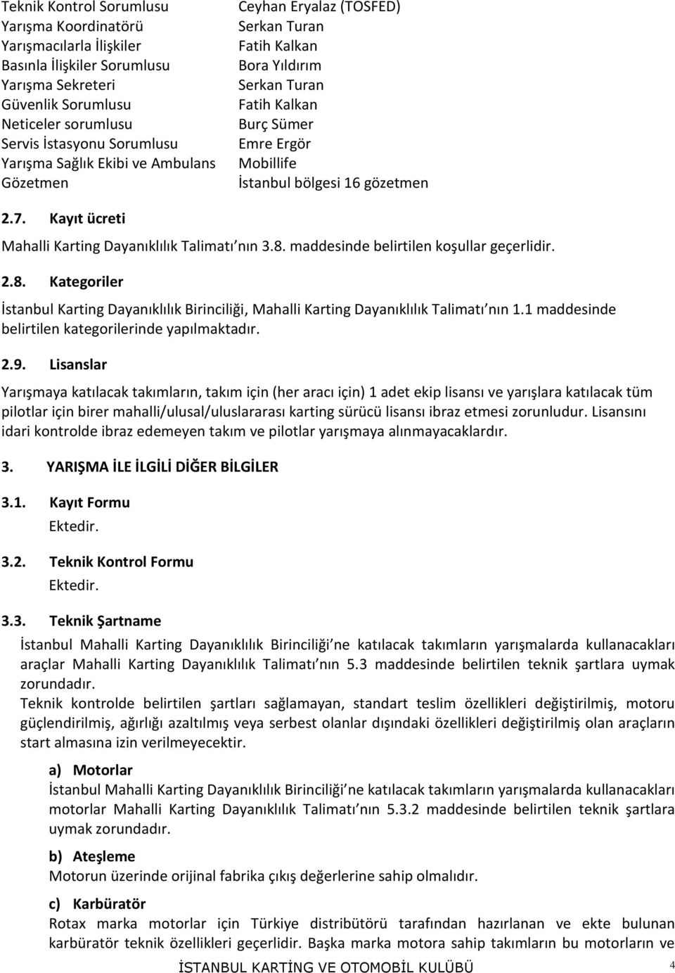 Kayıt ücreti Mahalli Karting Dayanıklılık Talimatı nın 3.8. maddesinde belirtilen koşullar geçerlidir. 2.8. Kategoriler İstanbul Karting Dayanıklılık Birinciliği, Mahalli Karting Dayanıklılık Talimatı nın 1.