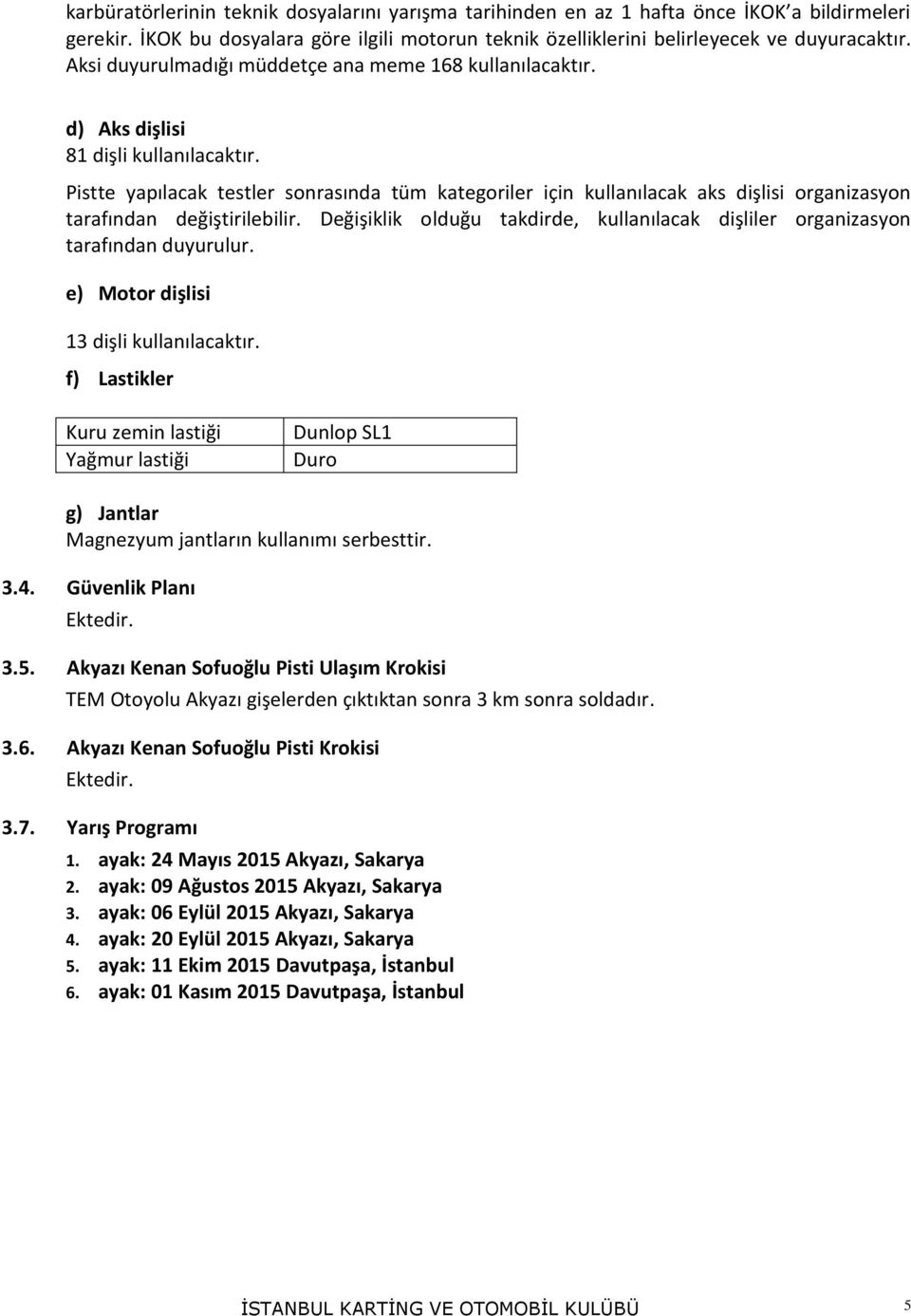 Pistte yapılacak testler sonrasında tüm kategoriler için kullanılacak aks dişlisi organizasyon tarafından değiştirilebilir.