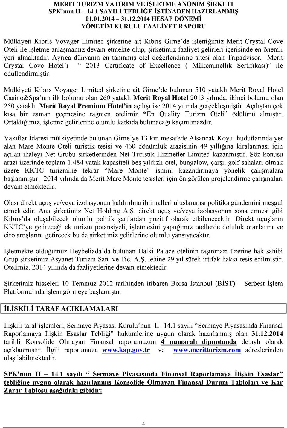 Mülkiyeti Kıbrıs Voyager Limited şirketine ait Girne de bulunan 510 yataklı Merit Royal Hotel Casino&Spa nın ilk bölümü olan 260 yataklı Merit Royal Hotel 2013 yılında, ikinci bölümü olan 250 yataklı